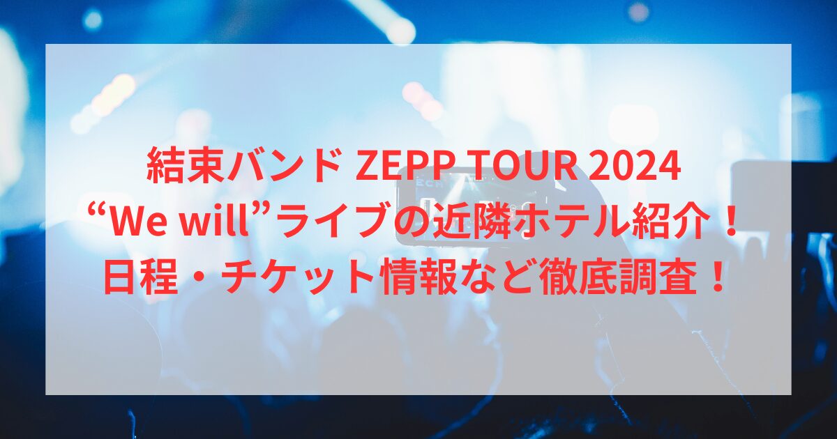 結束バンド ZEPP TOUR 2024 “We will”ライブの近隣ホテル紹介！日程・チケット情報など徹底調査！